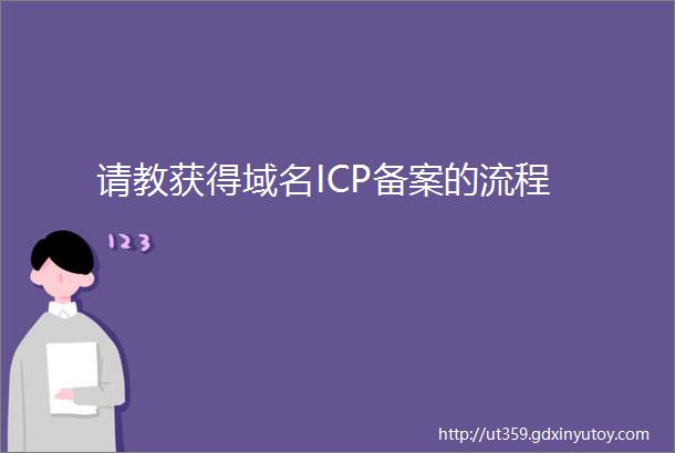 请教获得域名ICP备案的流程
